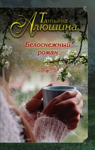 Белоснежный роман - Алюшина Татьяна (книги полностью бесплатно TXT) 📗