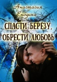 Спасти берёзу, обрести любовь (СИ) - Енодина Анастасия (книги читать бесплатно без регистрации txt) 📗