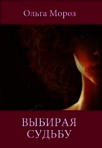 Выбирая судьбу (СИ) - Мороз Ольга (читать хорошую книгу .TXT) 📗