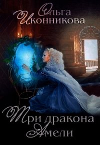 Три дракона Амели (СИ) - Иконникова Ольга (бесплатные книги полный формат .txt) 📗