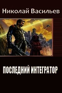 Последний интегратор (СИ) - Васильев Николай Федорович (электронную книгу бесплатно без регистрации TXT) 📗