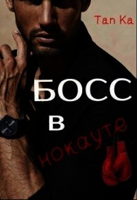 Босс в нокауте (СИ) - "Tan Ka" (книги бесплатно полные версии TXT) 📗