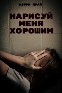 Нарисуй меня хорошим - "Кэрри Прай" (книги онлайн бесплатно серия .TXT) 📗