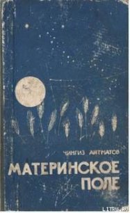 Материнское поле - Айтматов Чингиз Торекулович (читать книги бесплатно полностью без регистрации .txt) 📗