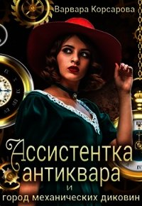 Ассистентка антиквара и город механических диковин (СИ) - Корсарова Варвара (читать книгу онлайн бесплатно без .TXT) 📗