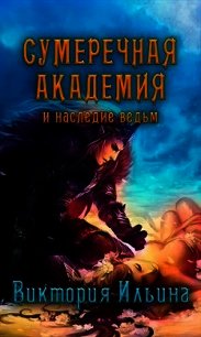 Сумеречная Академия и наследие ведьм (СИ) - Ильина Виктория (книга читать онлайн бесплатно без регистрации TXT) 📗