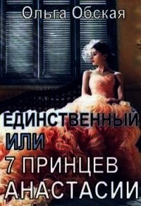 Единственный, или Семь принцев Анастасии (СИ) - Обская Ольга (книги бесплатно без регистрации .txt) 📗