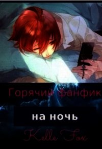 Горячий фанфик на ночь (СИ) - Fox Kelle (бесплатная регистрация книга .txt) 📗