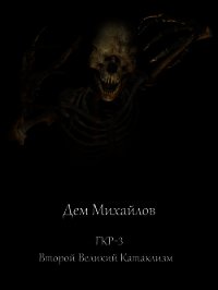 ГКР-3. Второй Великий Катаклизм (СИ) - Михайлов Руслан Алексеевич "Дем Михайлов" (читать книги онлайн бесплатно полностью .txt) 📗