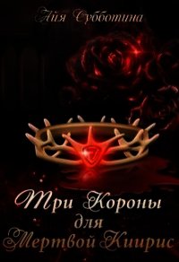 Три короны для Мертвой Киирис (СИ) - Субботина Айя (книги хорошего качества .TXT) 📗