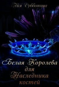 Белая королева для Наследника костей (СИ) - Субботина Айя (прочитать книгу txt) 📗