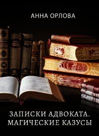 Записки адвоката. Магические казусы (СИ) - Орлова Анна (библиотека книг бесплатно без регистрации txt) 📗