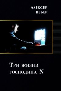 Три жизни господина N (СИ) - Вебер Алексей (смотреть онлайн бесплатно книга .TXT) 📗