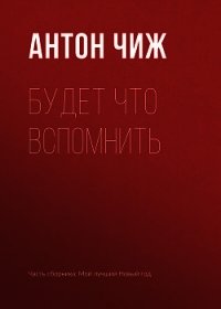 Будет что вспомнить - Чиж Антон (электронные книги бесплатно TXT) 📗