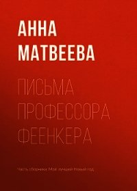 Письма профессора Феенкера - Матвеева Анна Александровна (читать книгу онлайн бесплатно полностью без регистрации .TXT) 📗