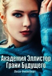 Академия Эллистор. Грани Будущего (СИ) - Филеберт Леси (читать книги бесплатно полностью .TXT) 📗