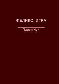 Феликс. Игра (СИ) - Чук Павел (бесплатные книги полный формат TXT) 📗