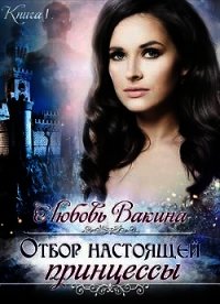 Отбор настоящей принцессы. Книга 1 (СИ) - Вакина Любовь (читать бесплатно полные книги TXT) 📗