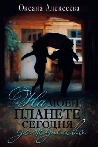 На моей планете сегодня дождливо (СИ) - Алексеева Оксана (бесплатные версии книг .TXT) 📗