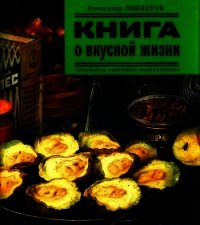 Книга о вкусной жизни (Небольшая советская энциклопедия) - Левинтов Александр (хороший книги онлайн бесплатно TXT) 📗