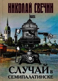 Случай в Семипалатинске - Свечин Николай (лучшие книги читать онлайн бесплатно .txt) 📗