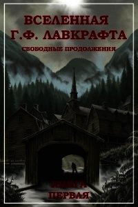 Вселенная Г. Ф. Лавкрафта. Свободные продолжения. Книга 1 - Коллектив авторов (лучшие бесплатные книги .txt) 📗