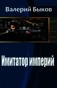 Имитатор империй (СИ) - Быков Валерий Алексеевич (бесплатные онлайн книги читаем полные .TXT) 📗