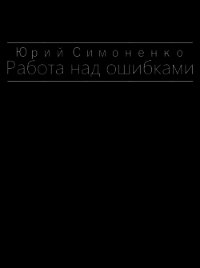 Работа над ошибками (СИ) - Симоненко Юрий (читать книги онлайн полностью без сокращений TXT) 📗