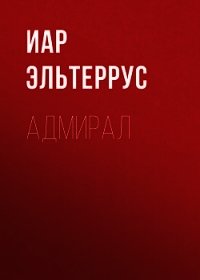 Адмирал - Эльтеррус Иар (полные книги .TXT) 📗