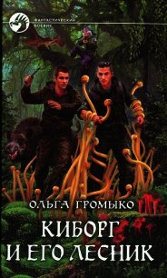 Киборг и его лесник - Громыко Ольга Николаевна (читать книги онлайн без сокращений .txt) 📗