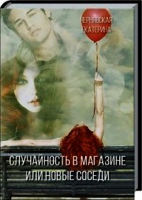 Случайность в магазине или новые соседи (СИ) - Чернявская Екатерина (книги онлайн .txt) 📗