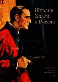 Шерлок Холмс в России (Антология русской шерлокианы первой половины XX века. Том 1) - Шерман Александр