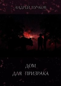 Дом для призрака (СИ) - Пучков Андрей Викторович (читать полностью книгу без регистрации txt) 📗