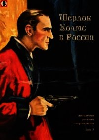 Шерлок Холмс в России (Антология русской шерлокианы первой половины ХХ века. Том 3) - Шерман Александр