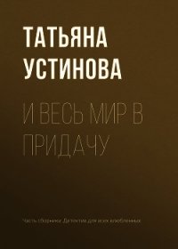 И весь мир в придачу - Устинова Татьяна (книги бесплатно без регистрации полные TXT) 📗