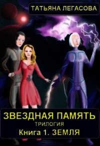 Звездная память. Земля (СИ) - Легасова Татьяна (книги бесплатно без регистрации txt) 📗