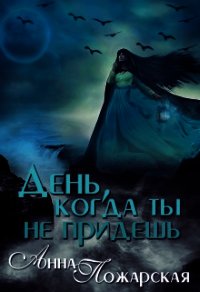 День, когда ты не придешь (СИ) - Пожарская Анна (книги полные версии бесплатно без регистрации txt) 📗