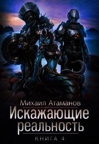 Искажающие реальность 4 (СИ) - Атаманов Михаил Александрович (читаем книги онлайн бесплатно .TXT) 📗