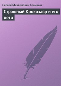 Страшный Крокозавр и его дети - Голицын Сергей Михайлович (книга бесплатный формат TXT) 📗