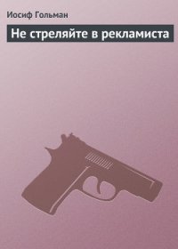 Не стреляйте в рекламиста - Гольман Иосиф Абрамович (е книги TXT) 📗