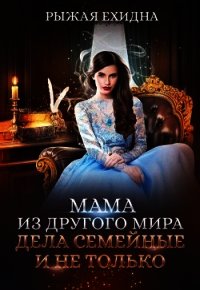 Мама из другого мира. Дела семейные и не только (СИ) - Рыжая Ехидна (читать книги полные .txt) 📗