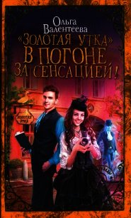 «Золотая утка». В погоне за сенсацией (СИ) - Валентеева Ольга (лучшие книги читать онлайн бесплатно txt) 📗