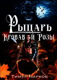 Рыцарь Кровавой Розы (СИ) - Марков Тимур (читаем книги бесплатно .txt) 📗