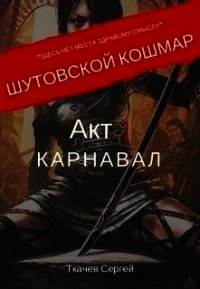 Шутовской кошмар. Акт 1. Карнавал (СИ) - Ткачев Сергей (читаемые книги читать онлайн бесплатно .TXT) 📗