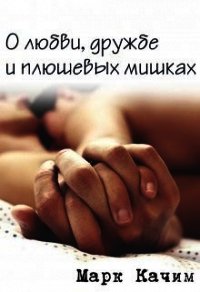 О любви, дружбе и плюшевых мишках (СИ) - Качим Марк (читать книги полные .TXT) 📗