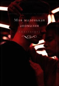 Моя маленькая аномалия (СИ) - "Anastasgri" (книги полные версии бесплатно без регистрации TXT) 📗