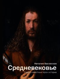 Средневековье. Самые известные герои истории - Басовская Наталия Ивановна (читать полностью бесплатно хорошие книги .TXT) 📗