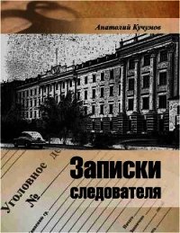 Записки следователя (Документально-художественное издание) - Кучумов Анатолий Георгиевич (книги онлайн без регистрации txt) 📗