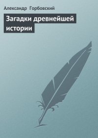 Загадки древнейшей истории - Горбовский Александр Альфредович (книга регистрации .TXT) 📗