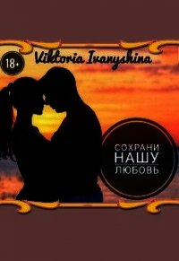 Сохрани нашу любовь (СИ) - Ivanyshina Viktoria (книги бесплатно без онлайн txt) 📗